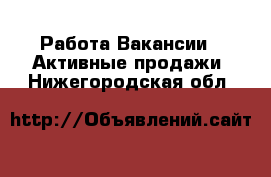 Работа Вакансии - Активные продажи. Нижегородская обл.